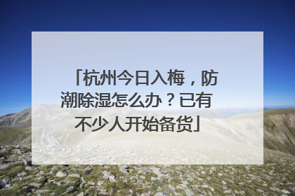 杭州今日入梅，防潮除湿怎么办？已有不少人开始备货