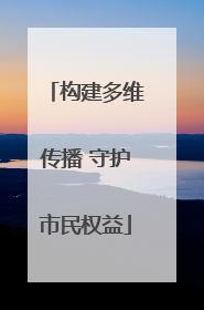 构建多维传播 守护市民权益