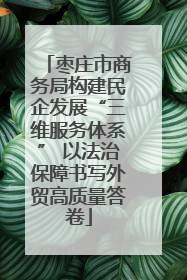 枣庄市商务局构建民企发展“三维服务体系” 以法治保障书写外贸高质量答卷