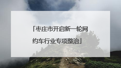 枣庄市开启新一轮网约车行业专项整治