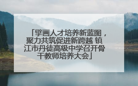 擘画人才培养新蓝图，聚力共筑促进新跨越 镇江市丹徒高级中学召开骨干教师培养大会