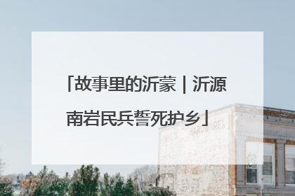 故事里的沂蒙｜沂源南岩民兵誓死护乡