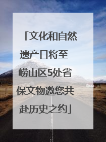 文化和自然遗产日将至 崂山区5处省保文物邀您共赴历史之约