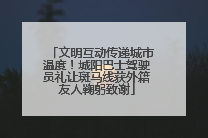 文明互动传递城市温度！城阳巴士驾驶员礼让斑马线获外籍友人鞠躬致谢