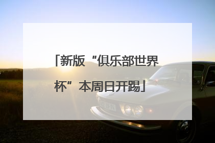 新版“俱乐部世界杯”本周日开踢