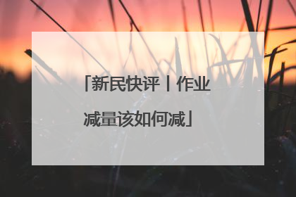 新民快评丨作业减量该如何减
