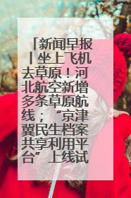 新闻早报丨坐上飞机去草原！河北航空新增多条草原航线；“京津冀民生档案共享利用平台”上线试运行>>