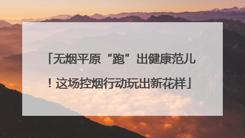 无烟平原“跑”出健康范儿！这场控烟行动玩出新花样