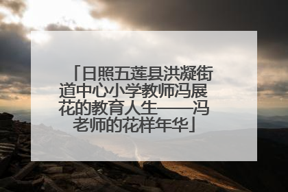 日照五莲县洪凝街道中心小学教师冯展花的教育人生——冯老师的花样年华