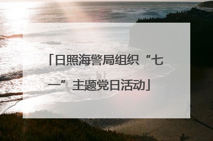 日照海警局组织“七一”主题党日活动