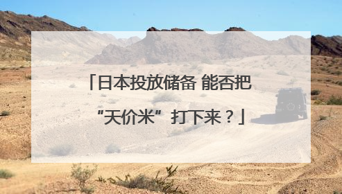 日本投放储备 能否把“天价米”打下来？