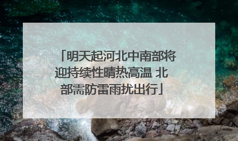 明天起河北中南部将迎持续性晴热高温 北部需防雷雨扰出行