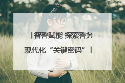 智警赋能 探索警务现代化“关键密码”
