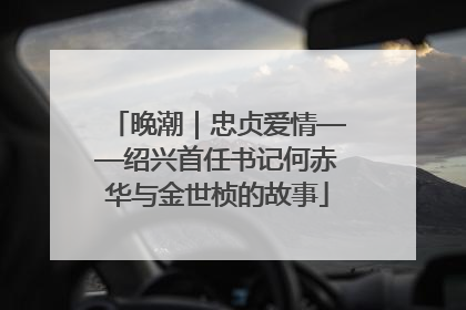晚潮｜忠贞爱情——绍兴首任书记何赤华与金世桢的故事