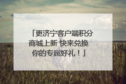 更济宁客户端积分商城上新 快来兑换你的专属好礼！