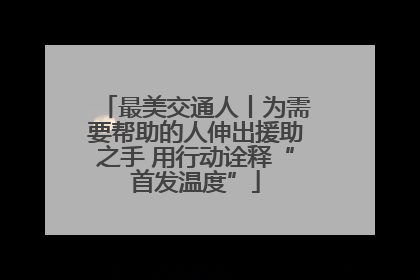 最美交通人丨为需要帮助的人伸出援助之手 用行动诠释“首发温度”