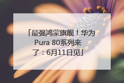 最强鸿蒙旗舰！华为Pura 80系列来了：6月11日见