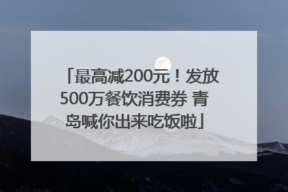 最高减200元！发放500万餐饮消费券 青岛喊你出来吃饭啦