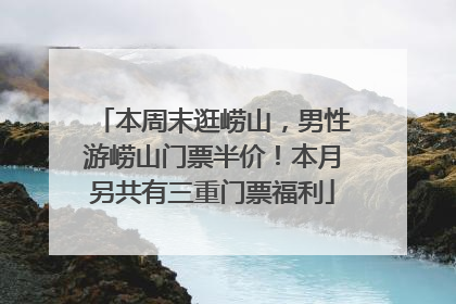 本周末逛崂山，男性游崂山门票半价！本月另共有三重门票福利