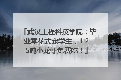 武汉工程科技学院：毕业季花式宠学生，1.25吨小龙虾免费吃！