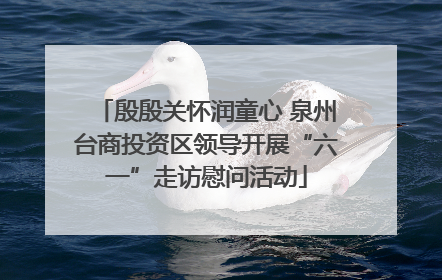 殷殷关怀润童心 泉州台商投资区领导开展“六一”走访慰问活动