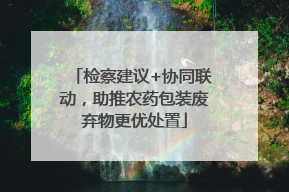 检察建议+协同联动，助推农药包装废弃物更优处置