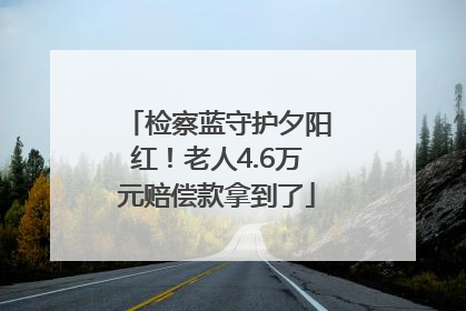 检察蓝守护夕阳红！老人4.6万元赔偿款拿到了