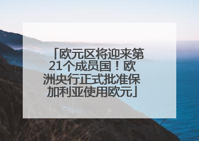 欧元区将迎来第21个成员国！欧洲央行正式批准保加利亚使用欧元