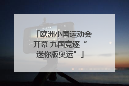 欧洲小国运动会开幕 九国竞逐“迷你版奥运”