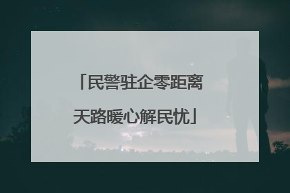 民警驻企零距离 天路暖心解民忧