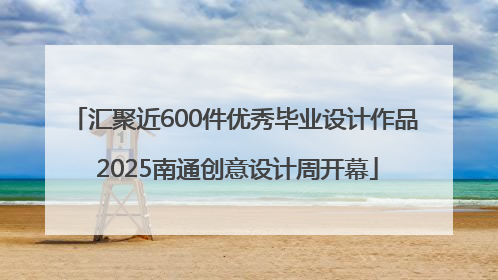 汇聚近600件优秀毕业设计作品 2025南通创意设计周开幕