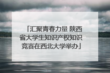 汇聚青春力量 陕西省大学生知识产权知识竞赛在西北大学举办