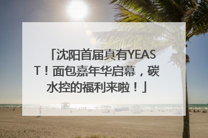 沈阳首届真有YEAST！面包嘉年华启幕，碳水控的福利来啦！