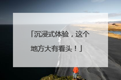 沉浸式体验，这个地方大有看头！