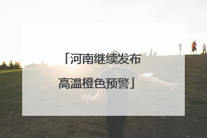 河南继续发布高温橙色预警