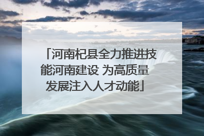 河南杞县全力推进技能河南建设 为高质量发展注入人才动能