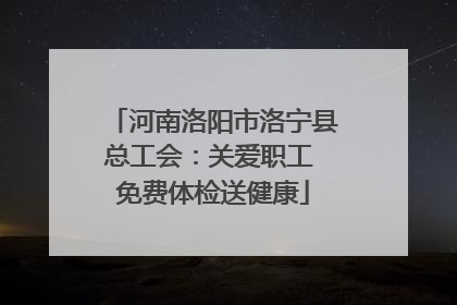 河南洛阳市洛宁县总工会：关爱职工 免费体检送健康