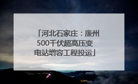 河北石家庄：廉州500千伏超高压变电站增容工程投运