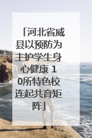 河北省威县以预防为主护学生身心健康 10所特色校连起共育矩阵