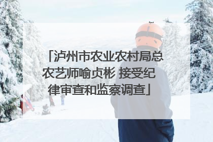 泸州市农业农村局总农艺师喻贞彬 接受纪律审查和监察调查