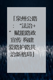 泉州公路：“法治+”赋能路政宣传 构建爱路护路共治新格局