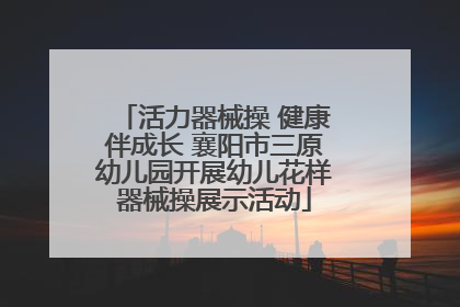 活力器械操 健康伴成长 襄阳市三原幼儿园开展幼儿花样器械操展示活动