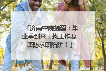 济南中院提醒：毕业季到来，找工作要谨防求职陷阱！