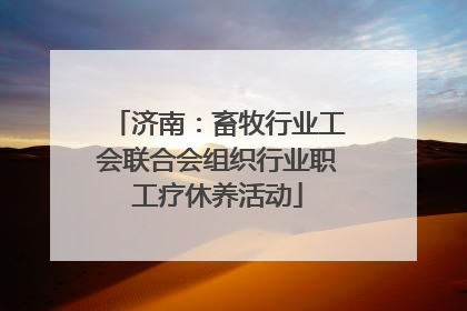 济南：畜牧行业工会联合会组织行业职工疗休养活动