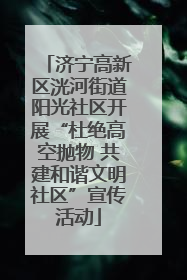 济宁高新区洸河街道阳光社区开展“杜绝高空抛物 共建和谐文明社区”宣传活动