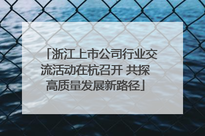 浙江上市公司行业交流活动在杭召开 共探高质量发展新路径