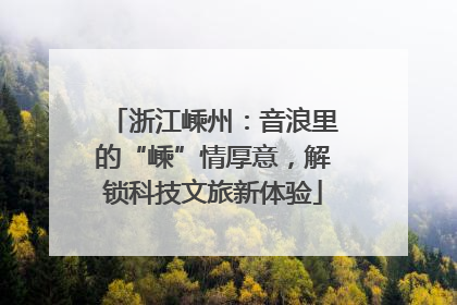 浙江嵊州：音浪里的“嵊”情厚意，解锁科技文旅新体验