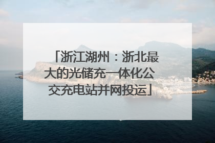 浙江湖州：浙北最大的光储充一体化公交充电站并网投运