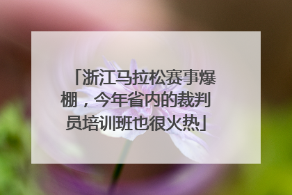 浙江马拉松赛事爆棚，今年省内的裁判员培训班也很火热