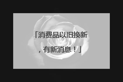 消费品以旧换新，有新消息！
